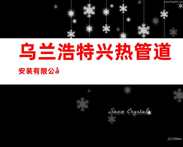 乌兰浩特兴热管道安装有限公司